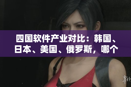 四國軟件產業(yè)對比：韓國、日本、美國、俄羅斯，哪個實力更加強大？