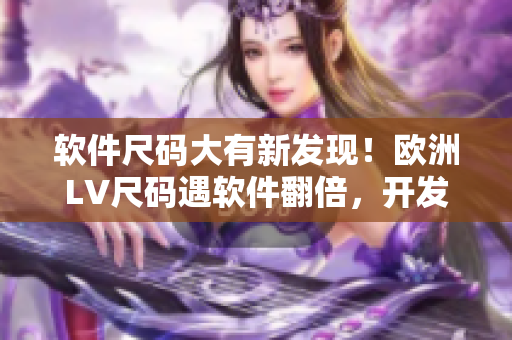 軟件尺碼大有新發(fā)現(xiàn)！歐洲LV尺碼遇軟件翻倍，開發(fā)者需重視