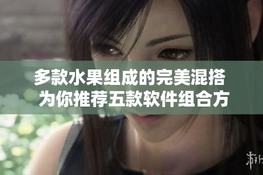 多款水果組成的完美混搭  為你推薦五款軟件組合方案