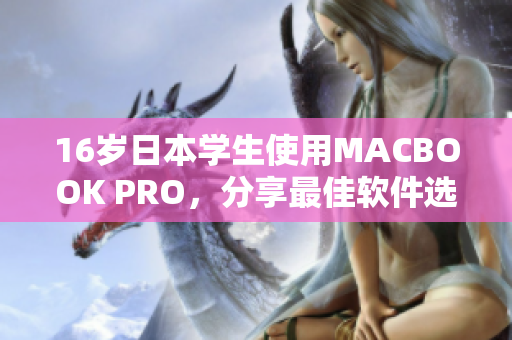 16歲日本學(xué)生使用MACBOOK PRO，分享最佳軟件選擇和使用體驗(yàn)