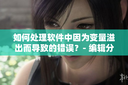 如何處理軟件中因為變量溢出而導(dǎo)致的錯誤？- 編輯分享