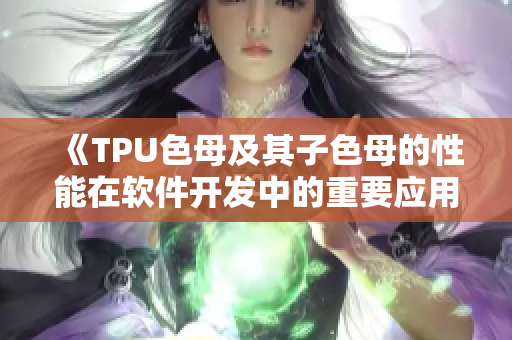 《TPU色母及其子色母的性能在軟件開發(fā)中的重要應(yīng)用》