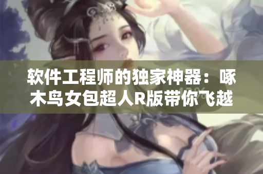 軟件工程師的獨(dú)家神器：啄木鳥女包超人R版帶你飛越編碼世界