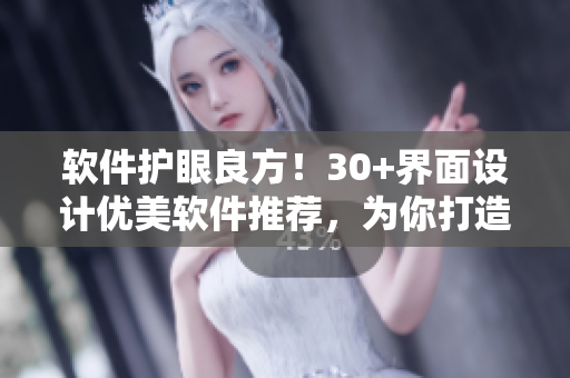 軟件護(hù)眼良方！30+界面設(shè)計(jì)優(yōu)美軟件推薦，為你打造高效工作環(huán)境
