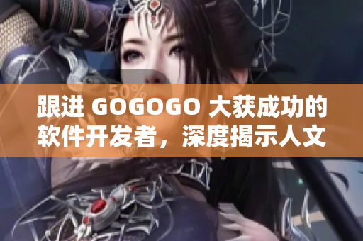 跟進(jìn) GOGOGO 大獲成功的軟件開發(fā)者，深度揭示人文藝術(shù)包的背后故事