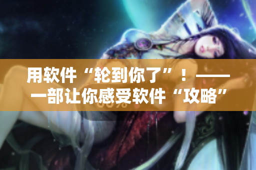 用軟件“輪到你了”！——一部讓你感受軟件“攻略”人生的日劇