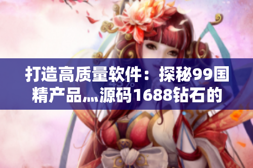 打造高質(zhì)量軟件：探秘99國精產(chǎn)品灬源碼1688鉆石的秘密