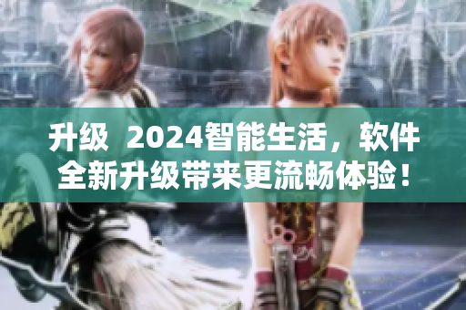 升級  2024智能生活，軟件全新升級帶來更流暢體驗！