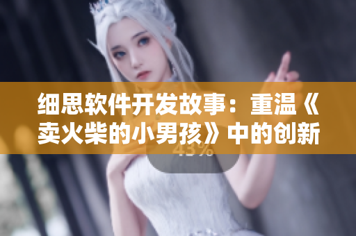 細(xì)思軟件開發(fā)故事：重溫《賣火柴的小男孩》中的創(chuàng)新精神與追求夢想的勇氣
