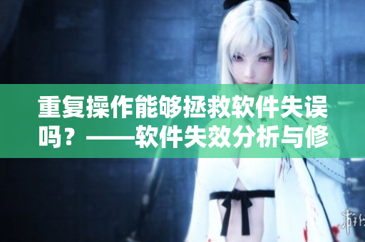 重復(fù)操作能夠拯救軟件失誤嗎？——軟件失效分析與修復(fù)策略