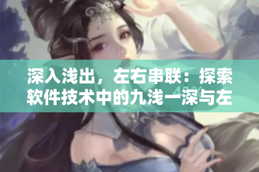 深入淺出，左右串聯(lián)：探索軟件技術(shù)中的九淺一深與左三右三