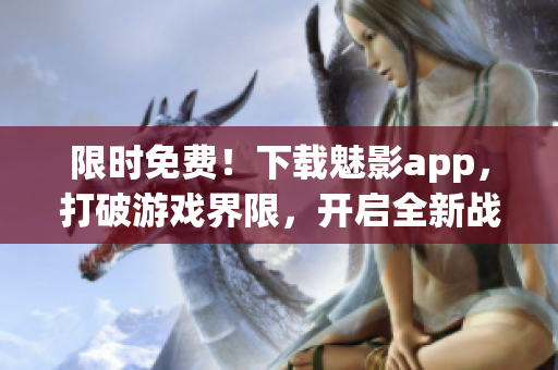 限時免費！下載魅影app，打破游戲界限，開啟全新戰(zhàn)斗之旅！