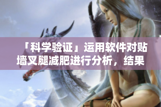 「科學驗證」運用軟件對貼墻叉腿減肥進行分析，結(jié)果驚人！