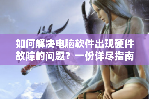 如何解決電腦軟件出現(xiàn)硬件故障的問題？一份詳盡指南