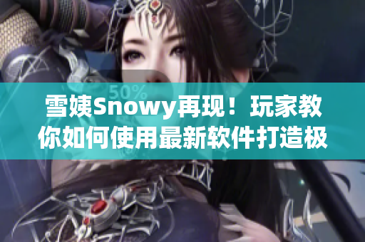 雪姨Snowy再現(xiàn)！玩家教你如何使用最新軟件打造極致游戲體驗(yàn)
