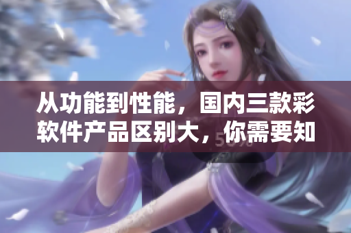 從功能到性能，國內(nèi)三款彩軟件產(chǎn)品區(qū)別大，你需要知道的是...