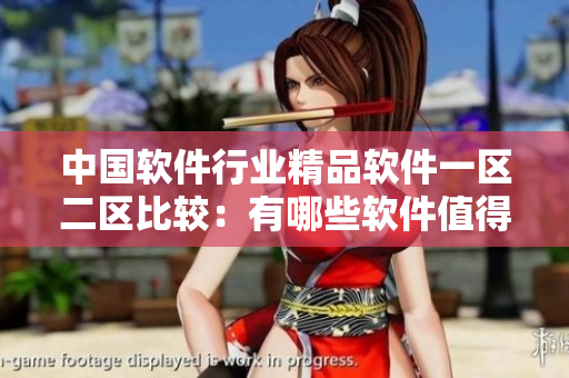 中國軟件行業(yè)精品軟件一區(qū)二區(qū)比較：有哪些軟件值得你關(guān)注？