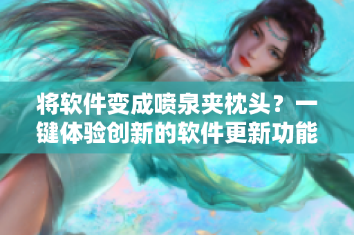 將軟件變成噴泉夾枕頭？一鍵體驗(yàn)創(chuàng)新的軟件更新功能！