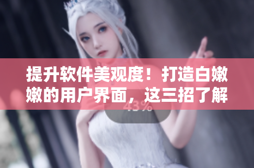 提升軟件美觀度！打造白嫩嫩的用戶界面，這三招了解一下！