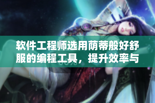 軟件工程師選用蔭蒂般好舒服的編程工具，提升效率與舒適度