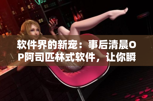軟件界的新寵：事后清晨OP阿司匹林式軟件，讓你瞬間恢復(fù)清醒