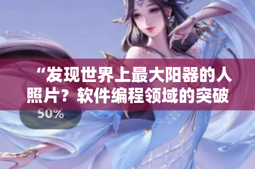 “發(fā)現(xiàn)世界上最大陽器的人照片？軟件編程領域的突破性創(chuàng)新！”