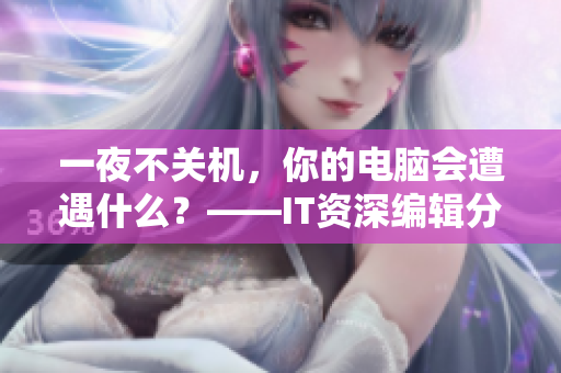 一夜不關(guān)機(jī)，你的電腦會遭遇什么？——IT資深編輯分享