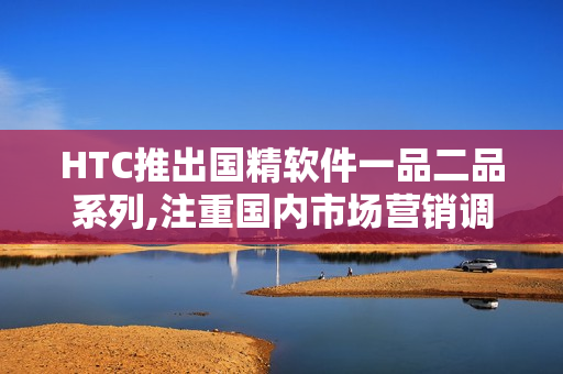 HTC推出國精軟件一品二品系列,注重國內市場營銷調整
