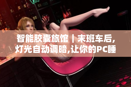 智能膠囊旅館｜末班車后,燈光自動調暗,讓你的PC睡眠。