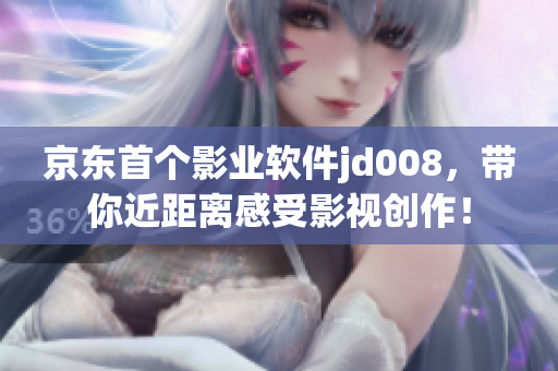 京東首個影業(yè)軟件jd008，帶你近距離感受影視創(chuàng)作！