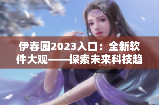 伊春園2023入口：全新軟件大觀——探索未來科技趨勢