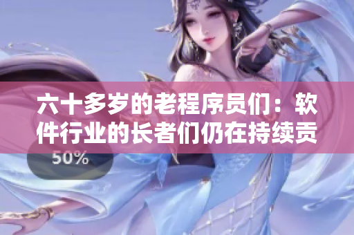六十多歲的老程序員們：軟件行業(yè)的長者們?nèi)栽诔掷m(xù)貢獻(xiàn)