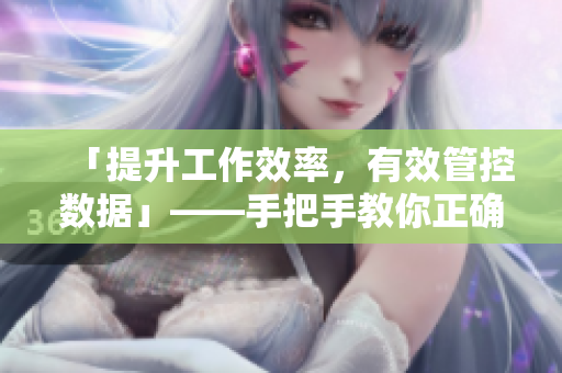 「提升工作效率，有效管控?cái)?shù)據(jù)」——手把手教你正確使用軟件
