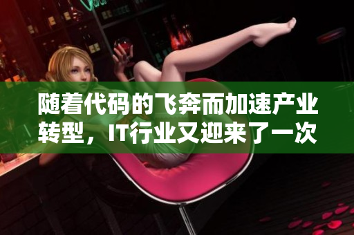 隨著代碼的飛奔而加速產(chǎn)業(yè)轉(zhuǎn)型，IT行業(yè)又迎來了一次技術(shù)革新！