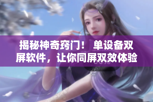 揭秘神奇竅門！ 單設(shè)備雙屏軟件，讓你同屏雙效體驗！