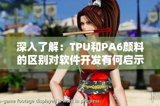 深入了解：TPU和PA6顏料的區(qū)別對軟件開發(fā)有何啟示