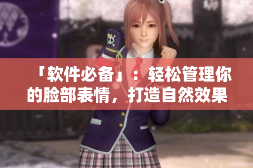 「軟件必備」：輕松管理你的臉部表情，打造自然效果！