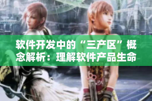 軟件開發(fā)中的“三產(chǎn)區(qū)”概念解析：理解軟件產(chǎn)品生命周期