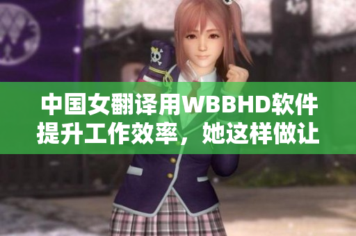 中國(guó)女翻譯用WBBHD軟件提升工作效率，她這樣做讓客戶感到滿意