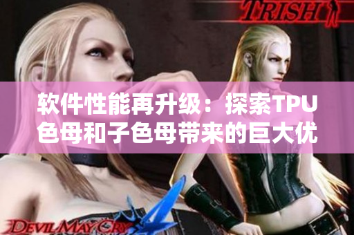 軟件性能再升級：探索TPU色母和子色母帶來的巨大優(yōu)勢