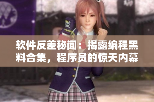 軟件反差秘聞：揭露編程黑料合集，程序員的驚天內(nèi)幕大揭秘