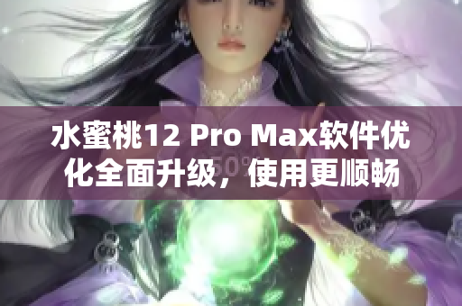 水蜜桃12 Pro Max軟件優(yōu)化全面升級(jí)，使用更順暢