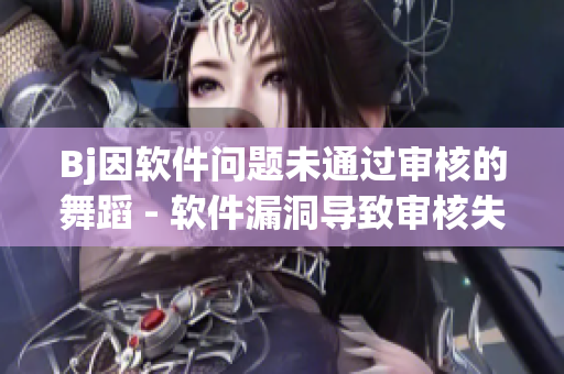 Bj因軟件問題未通過審核的舞蹈 - 軟件漏洞導(dǎo)致審核失敗