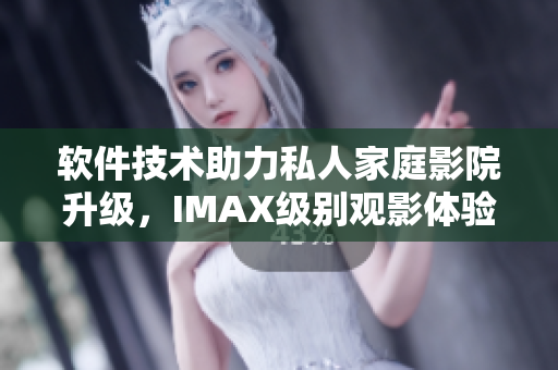 軟件技術(shù)助力私人家庭影院升級(jí)，IMAX級(jí)別觀影體驗(yàn)更上一層樓