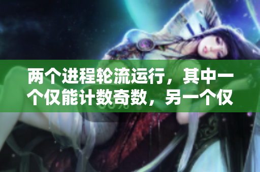 兩個(gè)進(jìn)程輪流運(yùn)行，其中一個(gè)僅能計(jì)數(shù)奇數(shù)，另一個(gè)僅能計(jì)數(shù)偶數(shù)