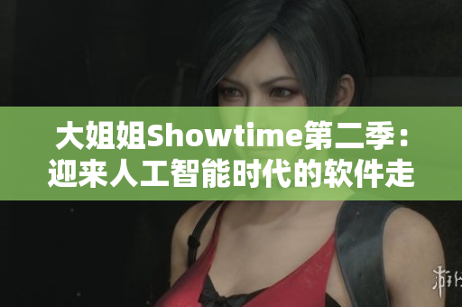 大姐姐Showtime第二季：迎來人工智能時(shí)代的軟件走進(jìn)