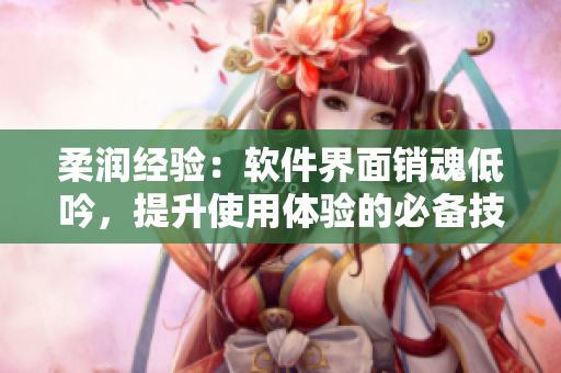 柔潤經(jīng)驗(yàn)：軟件界面銷魂低吟，提升使用體驗(yàn)的必備技巧