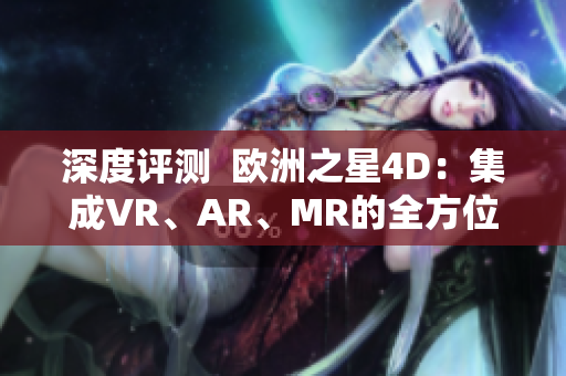 深度評(píng)測(cè)  歐洲之星4D：集成VR、AR、MR的全方位軟件體驗(yàn)
