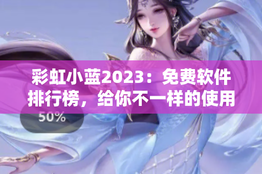 彩虹小藍(lán)2023：免費(fèi)軟件排行榜，給你不一樣的使用體驗(yàn)！