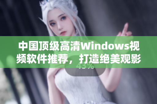 中國頂級高清Windows視頻軟件推薦，打造絕美觀影體驗